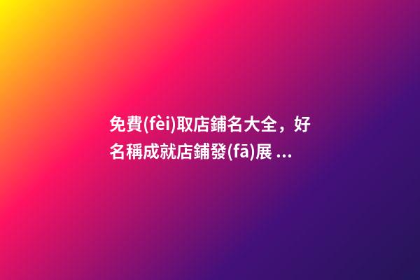 免費(fèi)取店鋪名大全，好名稱成就店鋪發(fā)展！